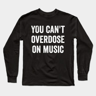 You Can't Overdose On Music Long Sleeve T-Shirt